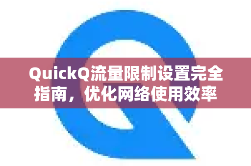 QuickQ流量限制设置完全指南，优化网络使用效率-第1张图片-QuickQ VPN - 更快、更稳、更简单的VPN