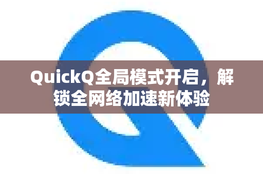 QuickQ全局模式开启，解锁全网络加速新体验