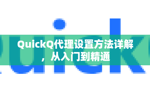 QuickQ代理设置方法详解，从入门到精通