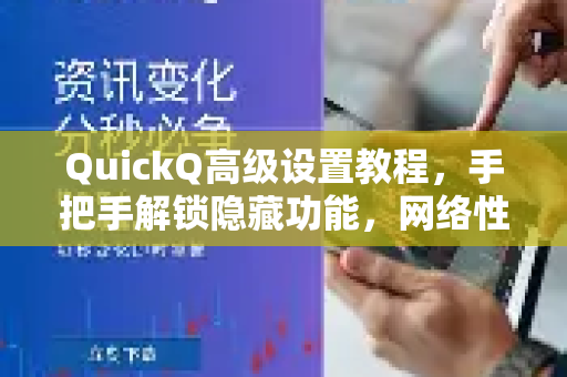 QuickQ高级设置教程，手把手解锁隐藏功能，网络性能提升300%