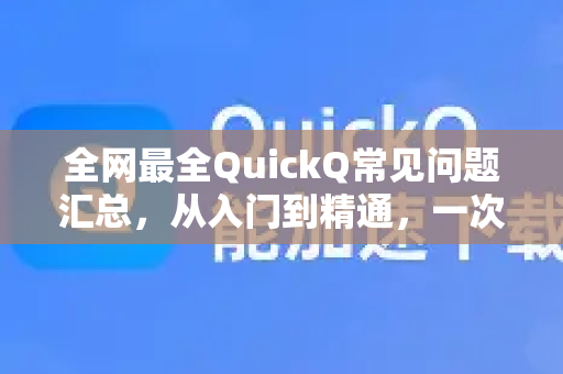 全网最全QuickQ常见问题汇总，从入门到精通，一次解决所有疑惑