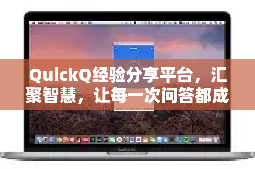 QuickQ经验分享平台，汇聚智慧，让每一次问答都成为成长阶梯