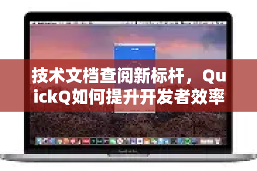 技术文档查阅新标杆，QuickQ如何提升开发者效率