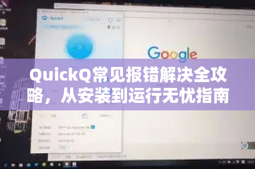 QuickQ常见报错解决全攻略，从安装到运行无忧指南