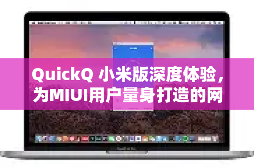 QuickQ 小米版深度体验，为MIUI用户量身打造的网络加速利器-第1张图片-QuickQ VPN - 更快、更稳、更简单的VPN