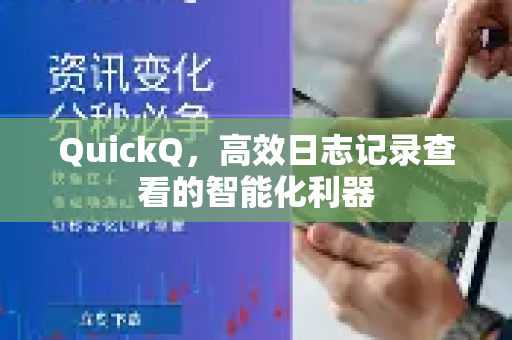 QuickQ，高效日志记录查看的智能化利器