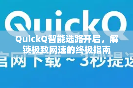 QuickQ智能选路开启，解锁极致网速的终极指南