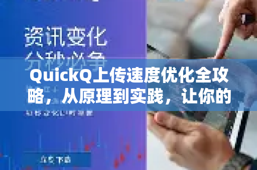 QuickQ上传速度优化全攻略，从原理到实践，让你的文件传输快如闪电