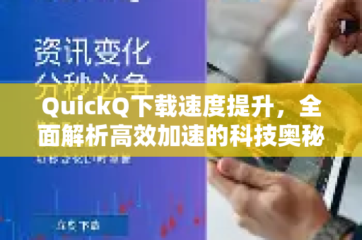 QuickQ下载速度提升，全面解析高效加速的科技奥秘