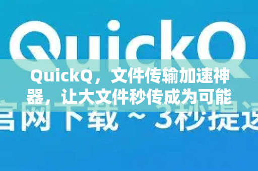 QuickQ，文件传输加速神器，让大文件秒传成为可能