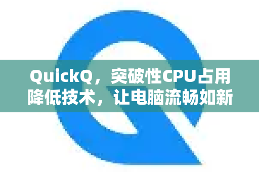 QuickQ，突破性CPU占用降低技术，让电脑流畅如新-第1张图片-QuickQ VPN - 更快、更稳、更简单的VPN