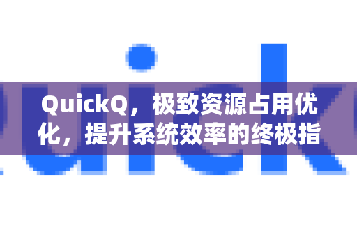 QuickQ，极致资源占用优化，提升系统效率的终极指南-第1张图片-QuickQ VPN - 更快、更稳、更简单的VPN