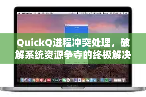QuickQ进程冲突处理，破解系统资源争夺的终极解决方案-第1张图片-QuickQ VPN - 更快、更稳、更简单的VPN