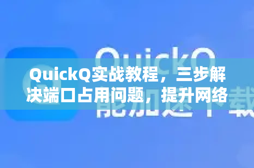 QuickQ实战教程，三步解决端口占用问题，提升网络效率-第1张图片-QuickQ VPN - 更快、更稳、更简单的VPN