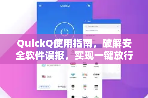 QuickQ使用指南，破解安全软件误报，实现一键放行-第1张图片-QuickQ VPN - 更快、更稳、更简单的VPN