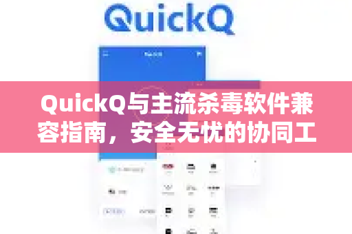 QuickQ与主流杀毒软件兼容指南，安全无忧的协同工作-第1张图片-QuickQ VPN - 更快、更稳、更简单的VPN