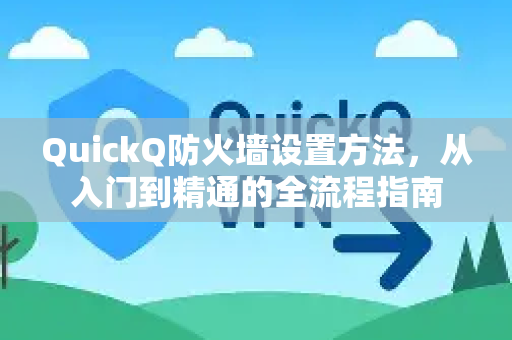 QuickQ防火墙设置方法，从入门到精通的全流程指南-第1张图片-QuickQ VPN - 更快、更稳、更简单的VPN