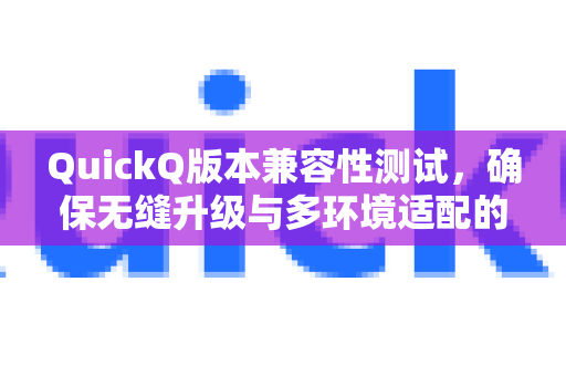 QuickQ版本兼容性测试，确保无缝升级与多环境适配的实践指南-第1张图片-QuickQ VPN - 更快、更稳、更简单的VPN