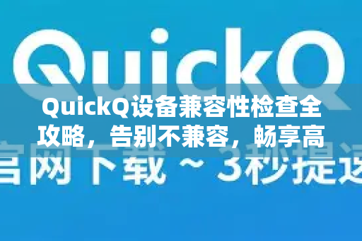 QuickQ设备兼容性检查全攻略，告别不兼容，畅享高效体验