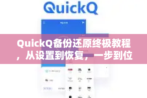 QuickQ备份还原终极教程，从设置到恢复，一步到位保障数据安全