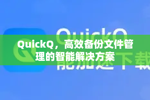 QuickQ，高效备份文件管理的智能解决方案