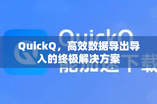 QuickQ，高效数据导出导入的终极解决方案