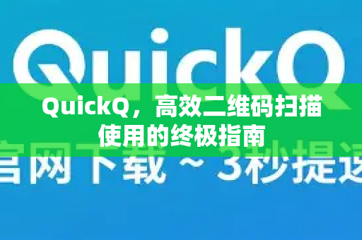 QuickQ，高效二维码扫描使用的终极指南-第1张图片-QuickQ VPN - 更快、更稳、更简单的VPN