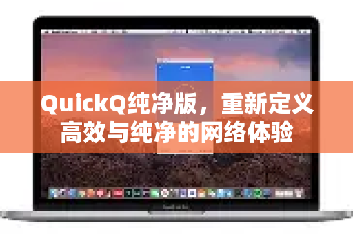 QuickQ纯净版，重新定义高效与纯净的网络体验-第1张图片-QuickQ VPN - 更快、更稳、更简单的VPN