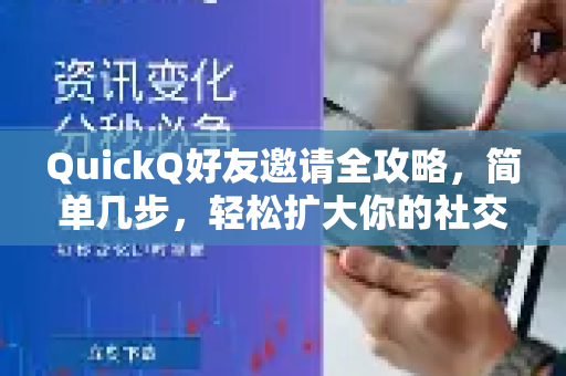 QuickQ好友邀请全攻略，简单几步，轻松扩大你的社交圈