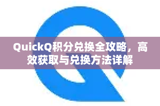 QuickQ积分兑换全攻略，高效获取与兑换方法详解