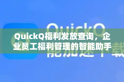 QuickQ福利发放查询，企业员工福利管理的智能助手-第1张图片-QuickQ VPN - 更快、更稳、更简单的VPN