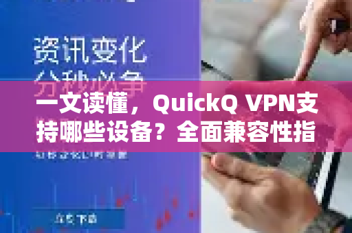 一文读懂，QuickQ VPN支持哪些设备？全面兼容性指南与下载安装教程