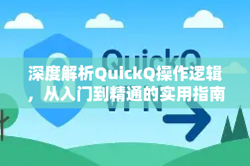 深度解析QuickQ操作逻辑，从入门到精通的实用指南