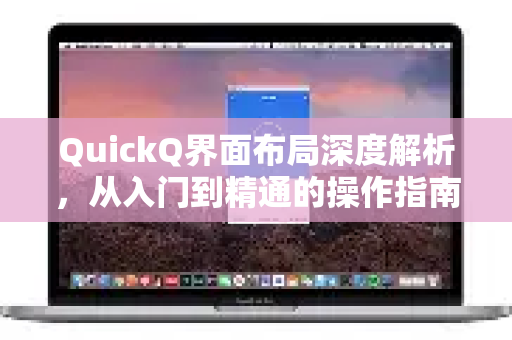QuickQ界面布局深度解析，从入门到精通的操作指南