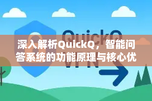 深入解析QuickQ，智能问答系统的功能原理与核心优势