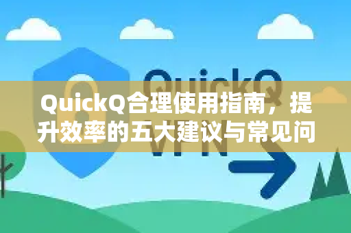 QuickQ合理使用指南，提升效率的五大建议与常见问答