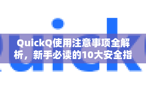 QuickQ使用注意事项全解析，新手必读的10大安全指南