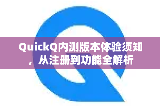 QuickQ内测版本体验须知，从注册到功能全解析