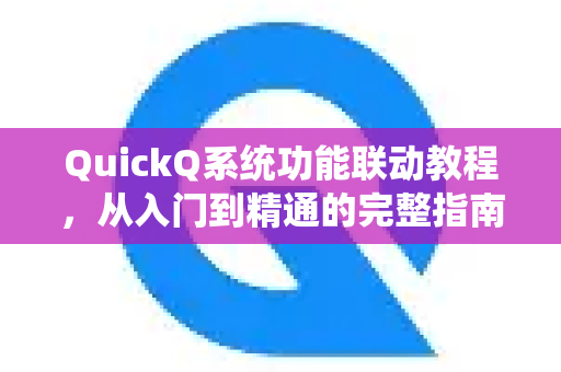 QuickQ系统功能联动教程，从入门到精通的完整指南