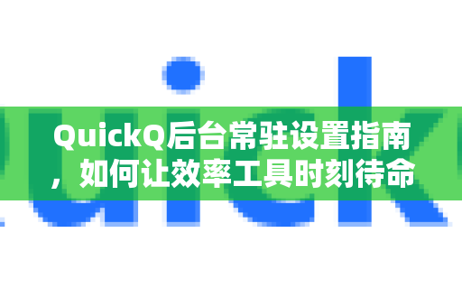 QuickQ后台常驻设置指南，如何让效率工具时刻待命