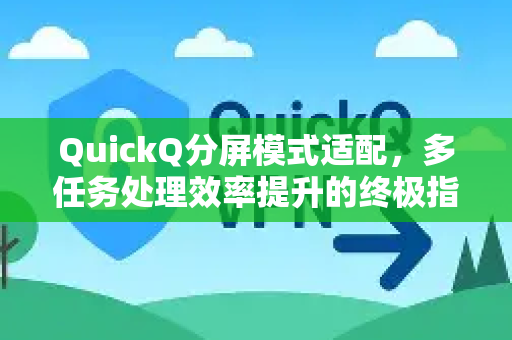 QuickQ分屏模式适配，多任务处理效率提升的终极指南