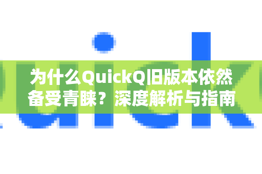 为什么QuickQ旧版本依然备受青睐？深度解析与指南