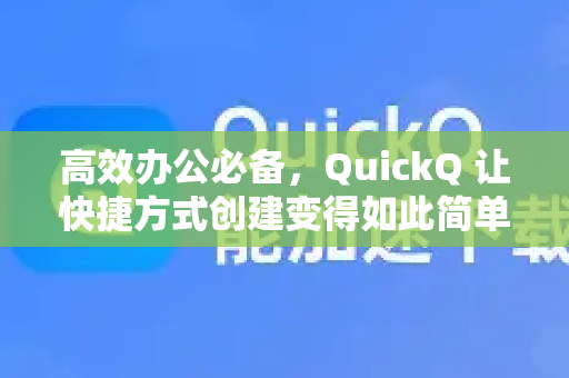 高效办公必备，QuickQ 让快捷方式创建变得如此简单