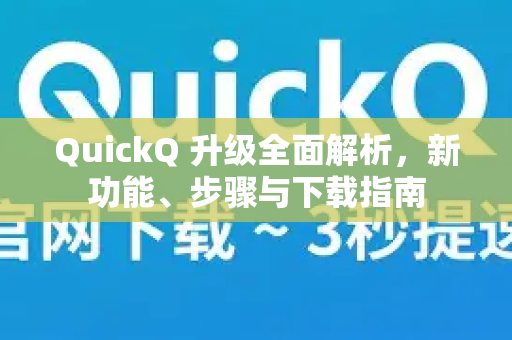 QuickQ 升级全面解析，新功能、步骤与下载指南