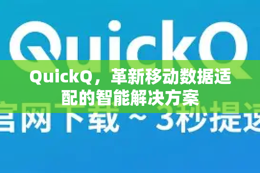 QuickQ，革新移动数据适配的智能解决方案