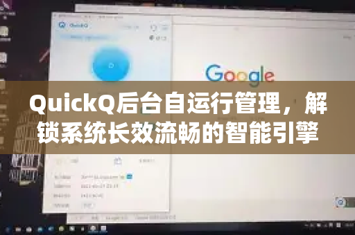 QuickQ后台自运行管理，解锁系统长效流畅的智能引擎