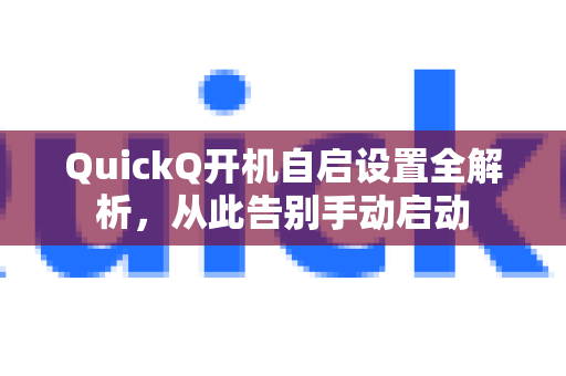 QuickQ开机自启设置全解析，从此告别手动启动