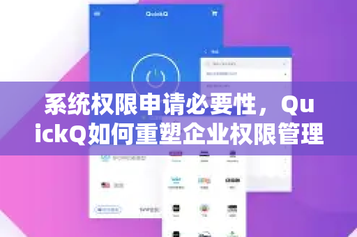 系统权限申请必要性，QuickQ如何重塑企业权限管理安全防线