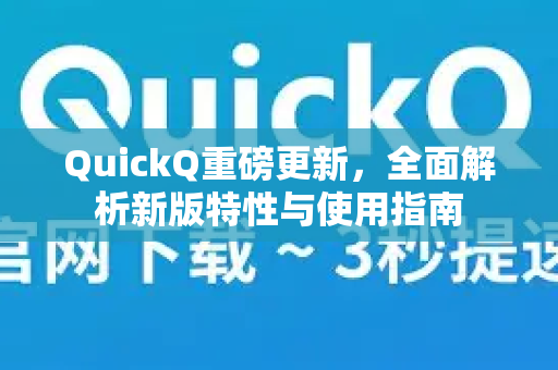 QuickQ重磅更新，全面解析新版特性与使用指南