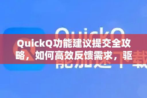 QuickQ功能建议提交全攻略，如何高效反馈需求，驱动产品迭代升级
